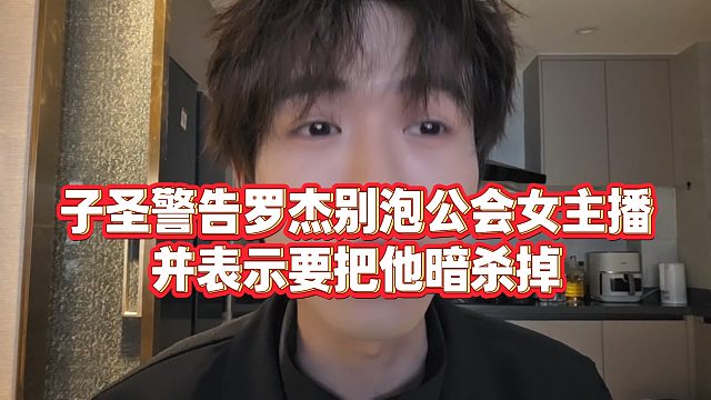 【子圣】子圣警告罗杰别泡公会女主播，并表示要把他暗杀掉
