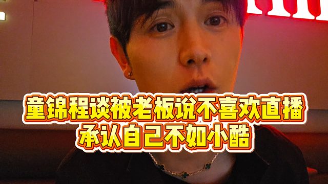 【童锦程】童锦程谈被老板说不喜欢直播，承认自己不如小酷