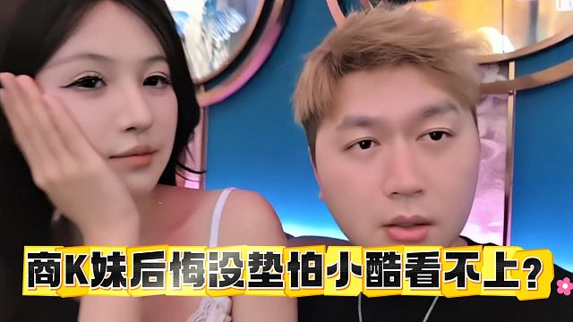 商K妹后悔没垫，怕小酷看不上？