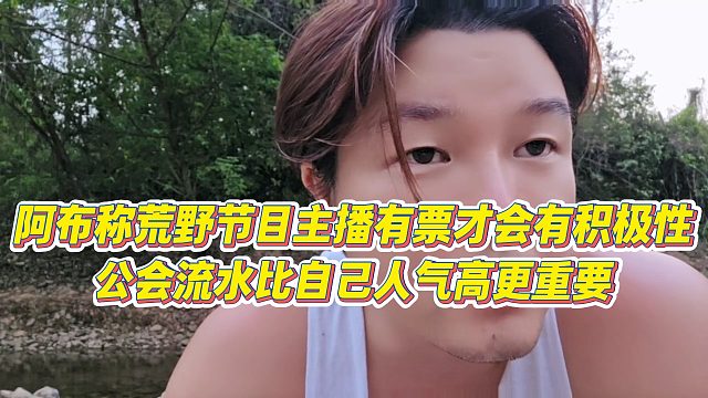 【集梦阿布】阿布称荒野节目主播有票才会有积极性，公会流水比自己人气高更重要
