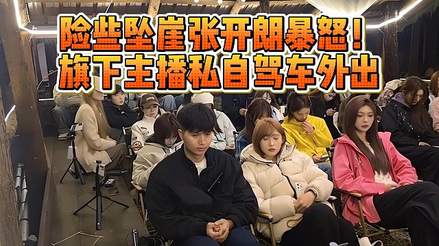 险些坠崖张开朗暴怒！旗下主播私自驾车外出