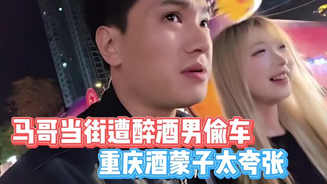 马哥当街遭醉酒男偷车，重庆酒蒙子太夸张