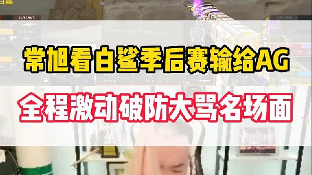 常旭看白鲨季后赛输给AG掉入败者组，全程激动破防疯狂臭骂名场面