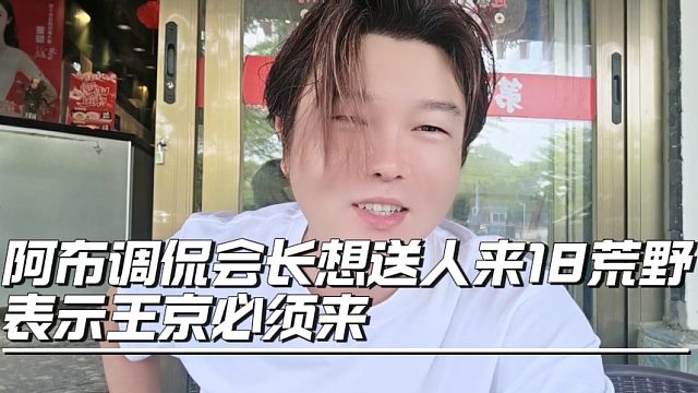 阿布调侃会长想送人来18荒野，表示王京必须来
