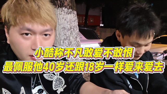 【小小小酷哥】小酷称不凡敢爱不敢恨，最佩服他40岁还跟18岁一样爱来爱去