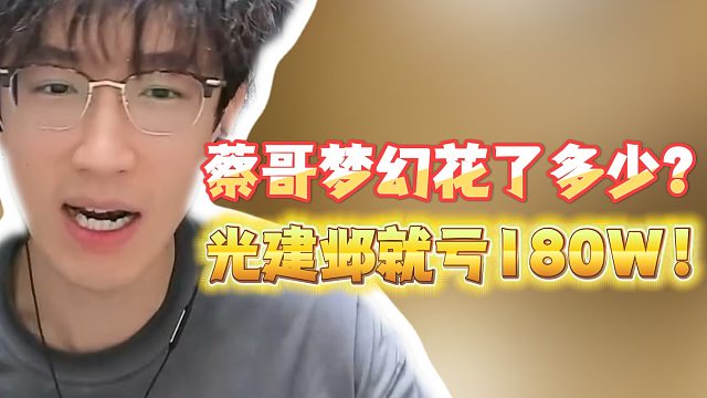 蔡哥梦幻花了多少？光建邺就亏180W！