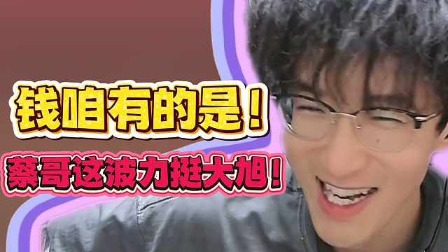 钱咱有的是！蔡哥这波力挺大旭！