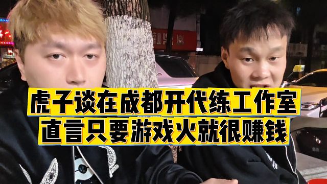 【小小小酷哥】虎子谈在成都开代练工作室，直言只要游戏火就很赚钱
