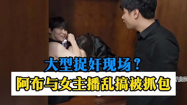 大型捉奸现场？阿布与女主播乱搞被集梦会长抓包