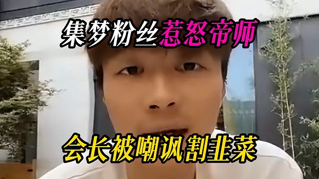集梦粉丝惹怒帝师，会长被嘲讽割韭菜
