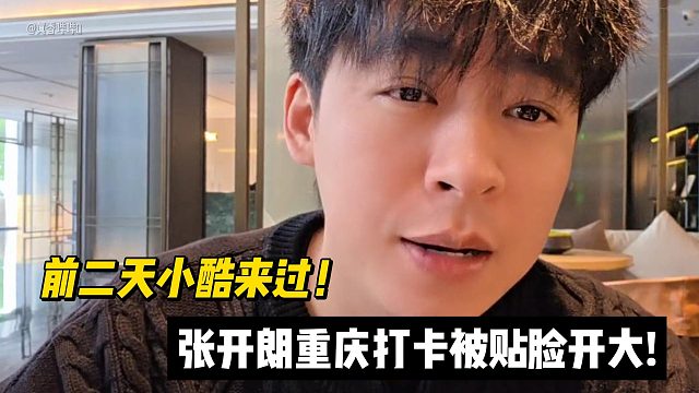 前两天小酷来过！张开朗重庆打卡被贴脸开大!