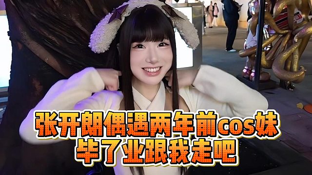 张开朗偶遇两年前cos妹，毕了业跟我走吧