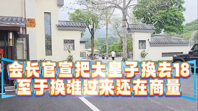 会长官宣把大皇子换去18，至于换谁过来还在商量