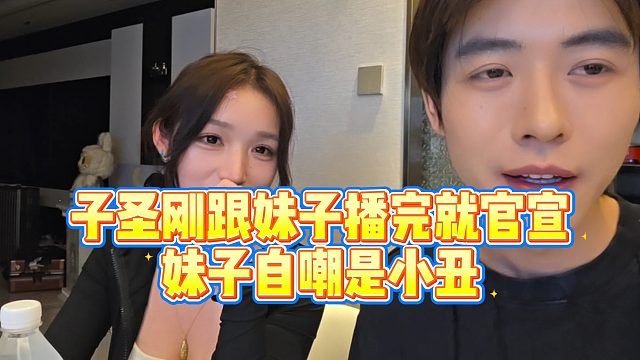 【子圣】子圣刚跟妹子播完就官宣，妹子自嘲是小丑