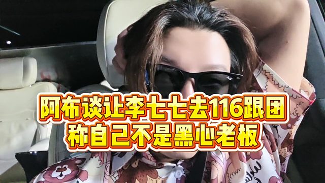 【集梦阿布】阿布谈让李七七去116跟团，称自己不是黑心老板