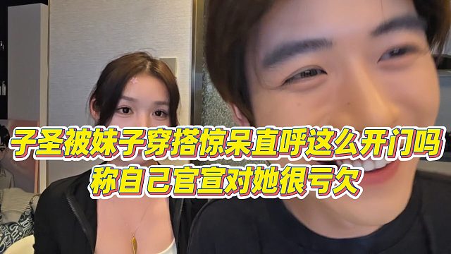 【子圣】子圣被妹子穿搭惊呆直呼这么开门吗，称自己官宣对她很亏欠