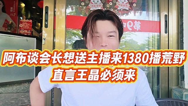 【集梦阿布】阿布谈会长想送主播来1380播荒野，直言王晶必须来