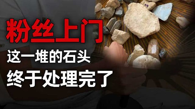 粉丝上门带来很多石头，终于全部处理完了！