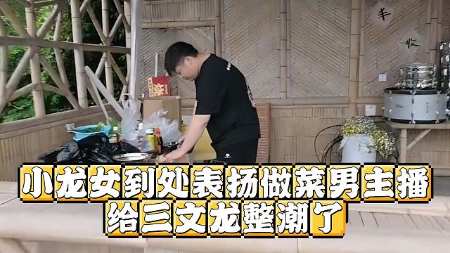 小龙女到处表扬做菜男主播，给三文龙整潮了