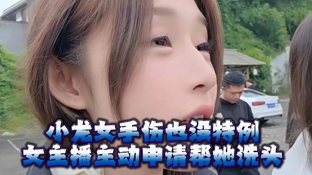 小龙女手伤也没特例，女主播主动申请帮她洗头