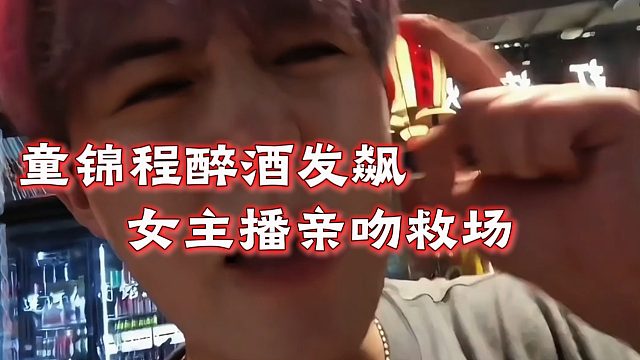童锦程醉酒发飙，女主播亲吻救场