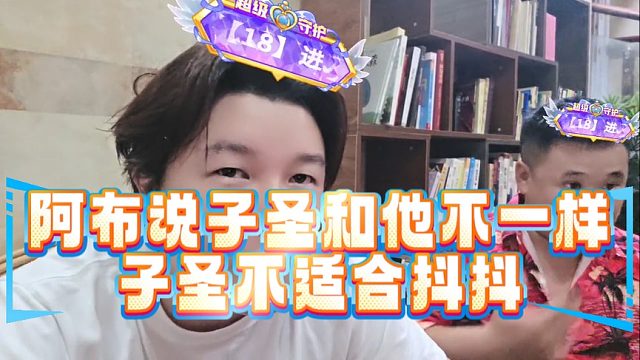 阿布说子圣和他不一样，子圣不适合抖抖