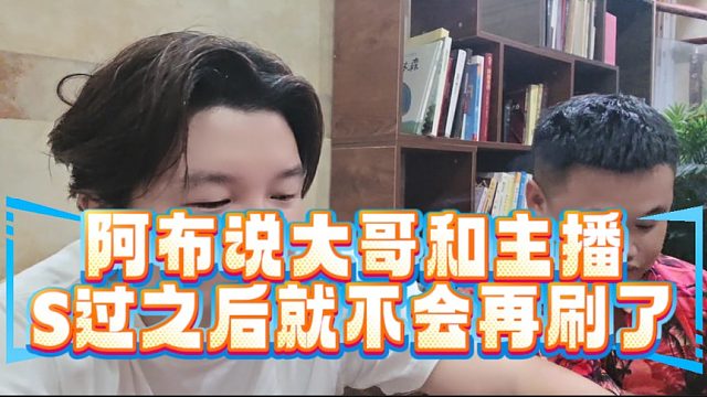 阿布说大哥和主播S过之后就不会再刷了