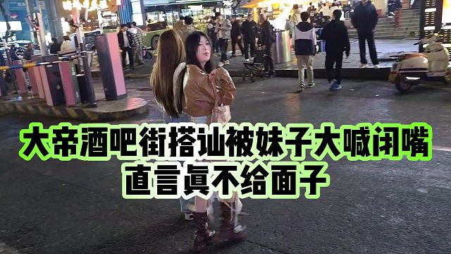 【张开朗】大帝酒吧街搭讪被妹子大喊闭嘴，直言真不给面子