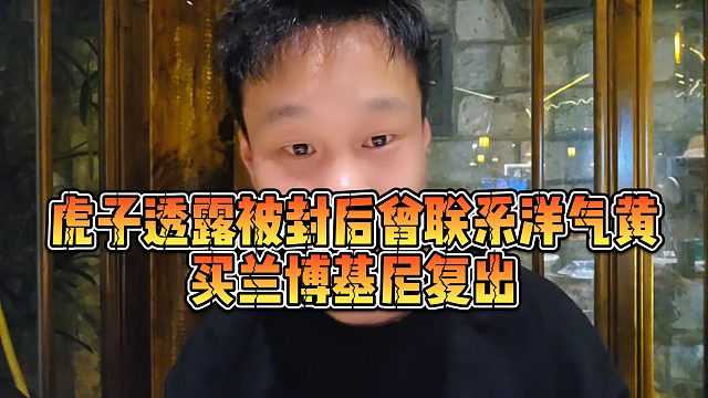 【虎子【1995】】虎子透露被封后曾联系洋气黄，买兰博基尼复出