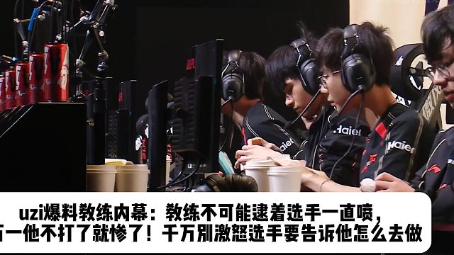 uzi爆料教练内幕：教练不可能逮着选手一直喷， 万一他不打了就惨了！千万别激怒选手要告诉他怎么去做