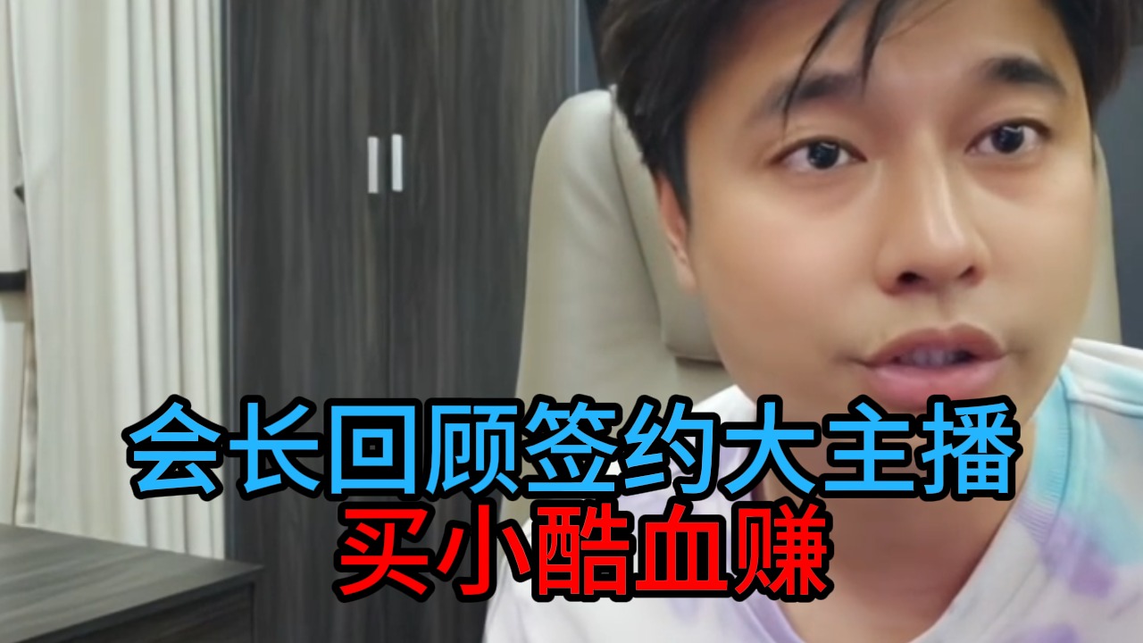会长回顾签约大主播， 买小酷血赚