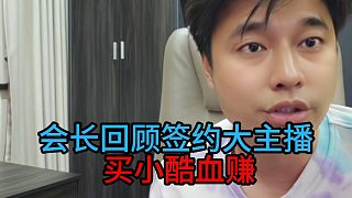 會(huì)長(zhǎng)回顧簽約大主播， 買(mǎi)小酷血賺