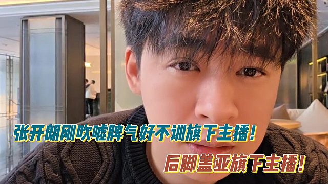 张开朗刚吹嘘脾气好不训旗下主播！后脚盖亚旗下主播！