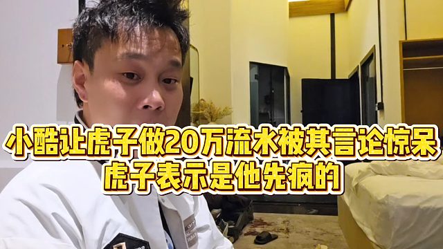 【虎子11995】】小酷让虎子做20万流水被其言论惊呆，虎子表示是他先疯的