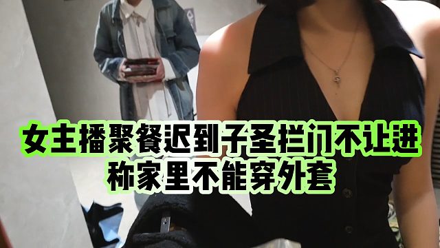 【子圣】女主播聚餐迟到子圣拦门不让进，称家里不能穿外套
