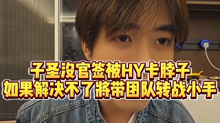 【子圣】子圣沒官簽被HY卡脖子，如果解決不了將帶團隊轉(zhuǎn)戰(zhàn)小手