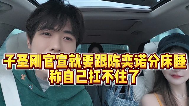 【子圣】子圣刚官宣就要跟陈奕诺分床睡，称自己扛不住了