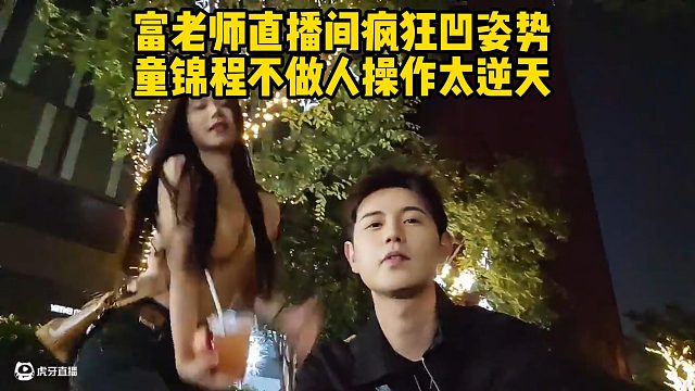 富老师直播间疯狂凹姿势，童锦程不做人操作太逆天