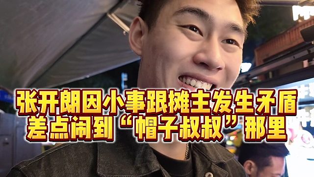 【张开朗】张开朗因小事跟摊主发生矛盾，差点闹到“帽子叔叔”那里