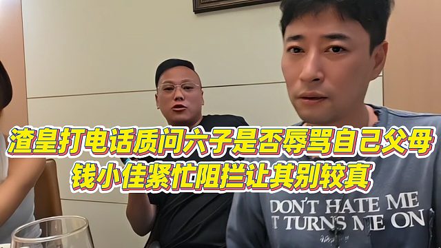 【钱小佳】渣皇打电话质问六子是否辱骂自己父母，钱小佳紧忙阻拦让其别较真