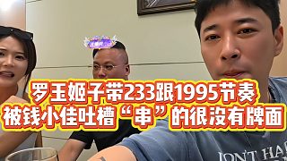 【錢小佳】羅玉姬子帶233跟1995節(jié)奏，被錢小佳吐槽“串”的很沒有牌面