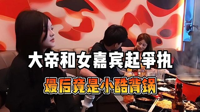 大帝和女嘉宾起争执，最后竟是小酷背锅