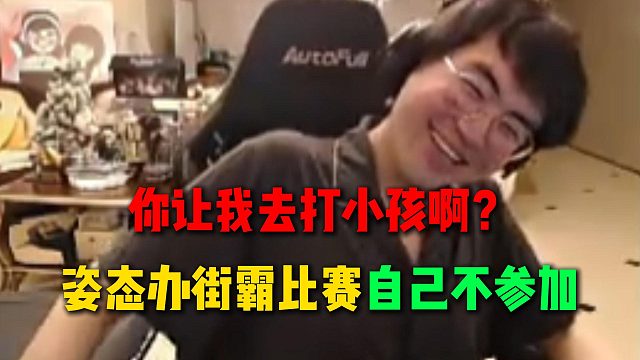 姿态办街霸比赛但是自己不参加，打个比自己高200分的人都39连败，到时候跟小孩打个表演赛得了
