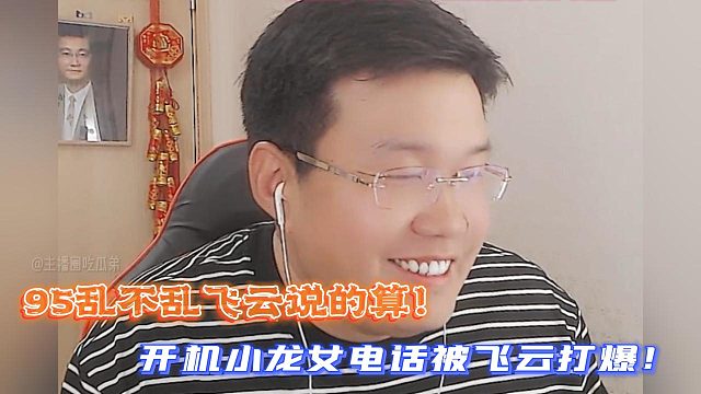 95乱不乱飞云说的算！开机小龙女电话被飞云打爆！