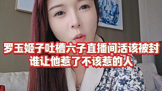 【羅玉姬子】羅玉姬子吐槽六子直播間活該被封，誰讓他惹了不該惹的人