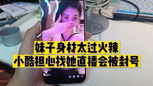 【小小小酷哥】妹子身材太过火辣，小酷担心找她直播会被封号