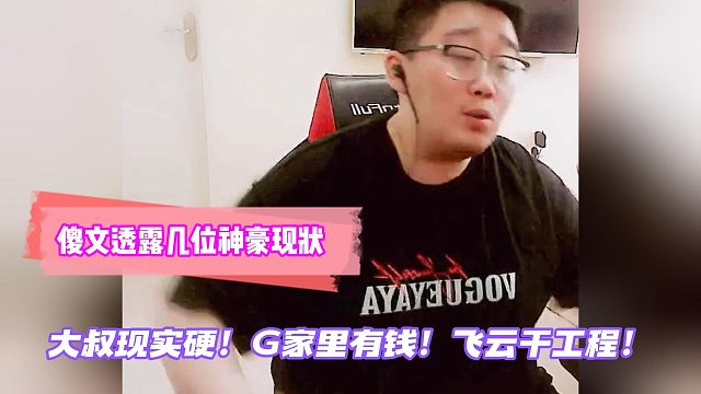 大叔现实硬！G家里有钱！飞云干工程！傻文透露几位神豪现状！