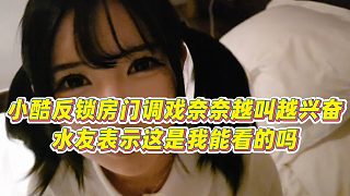【小小小酷哥】小酷反鎖房門調(diào)戲奈奈越叫越興奮，水友表示這是我能看的嗎