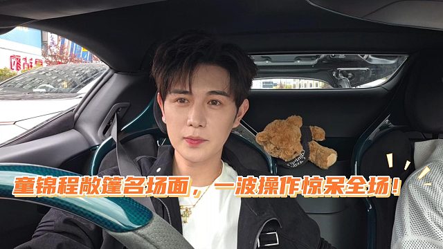 童锦程敞篷名场面，一波操作惊呆全场！