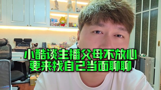 【小小小酷哥】小酷谈主播父母不放心，要来找自己当面聊聊